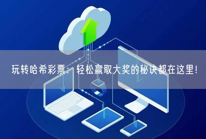 玩转哈希彩票:轻松赢取大奖的秘诀都在这里!