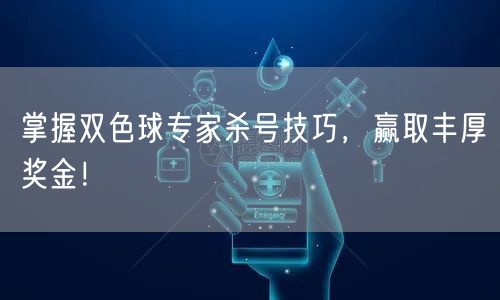 掌握双色球专家杀号技巧,赢取丰厚奖金!