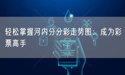 轻松掌握河内分分彩走势图:成为彩票高手