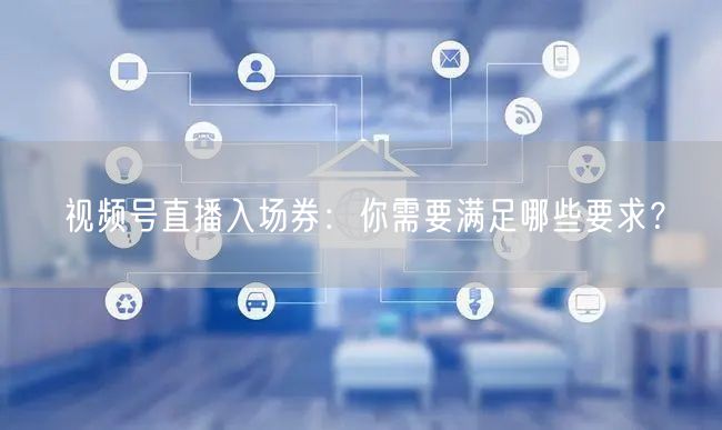 视频号直播入场券:你需要满足哪些要求?