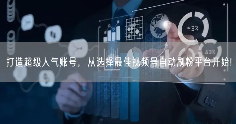 打造超级人气账号，从选择最佳视频号自动刷粉平台开始!