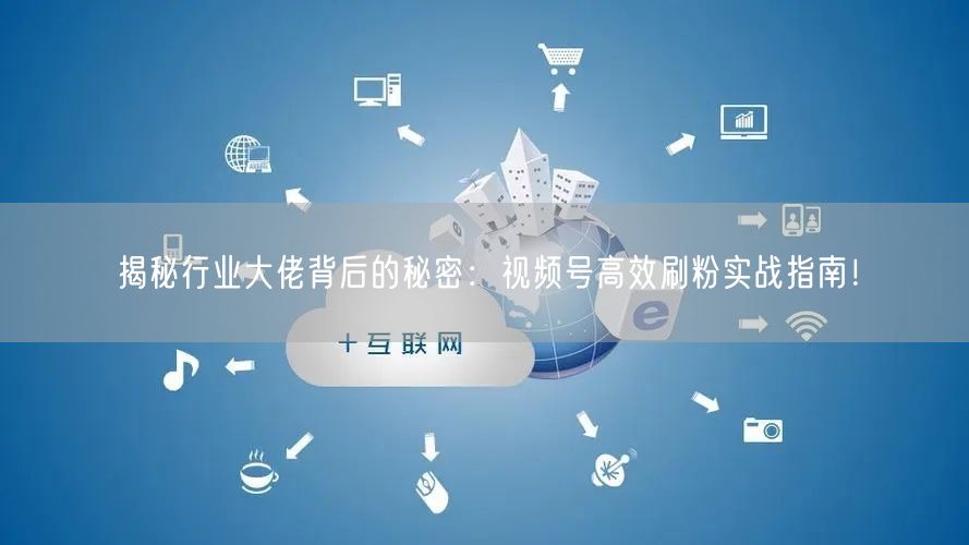 揭秘行业大佬背后的秘密：视频号高效刷粉实战指南！