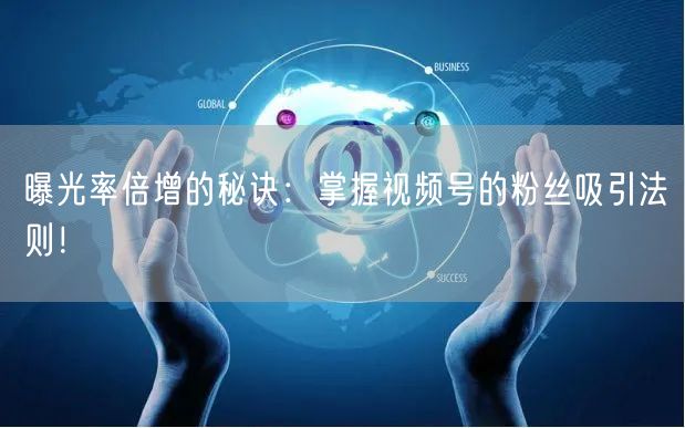 曝光率倍增的秘诀：掌握视频号的粉丝吸引法则！