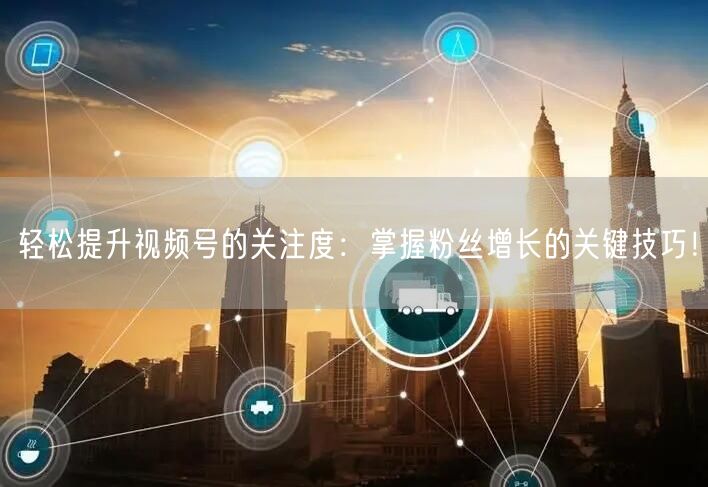 轻松提升视频号的关注度：掌握粉丝增长的关键技巧！