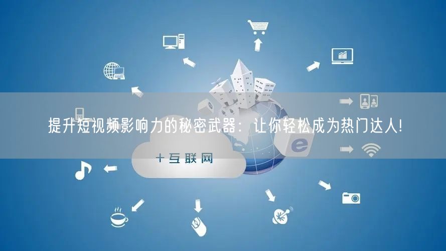 提升短视频影响力的秘密武器：让你轻松成为热门达人!
