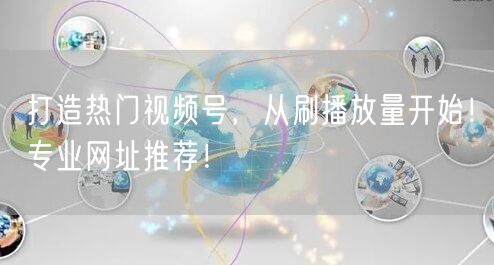 打造热门视频号，从刷播放量开始！专业网址推荐！