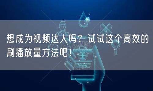 想成为视频达人吗？试试这个高效的刷播放量方法吧！