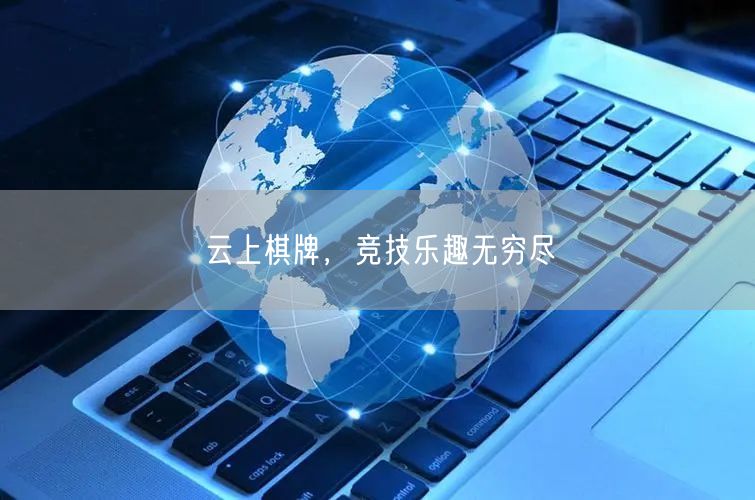 云上棋牌,竞技乐趣无穷尽