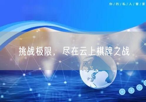挑战极限,尽在云上棋牌之战