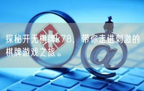 探秘开无棋牌k78,带你走进刺激的棋牌游戏之旅。