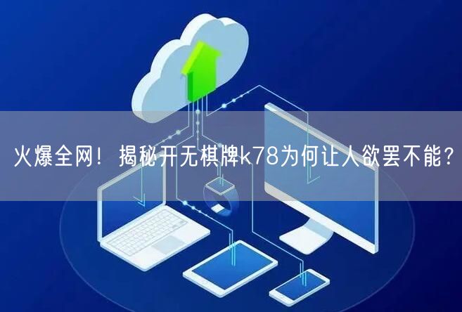 火爆全网!揭秘开无棋牌k78为何让人欲罢不能?