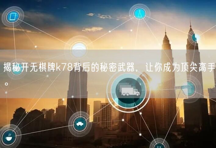 揭秘开无棋牌k78背后的秘密武器,让你成为顶尖高手。
