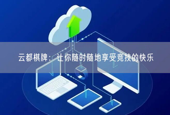 云都棋牌:让你随时随地享受竞技的快乐
