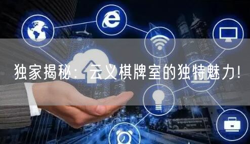 独家揭秘：云义棋牌室的独特魅力！