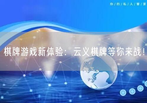 棋牌游戏新体验:云义棋牌等你来战!