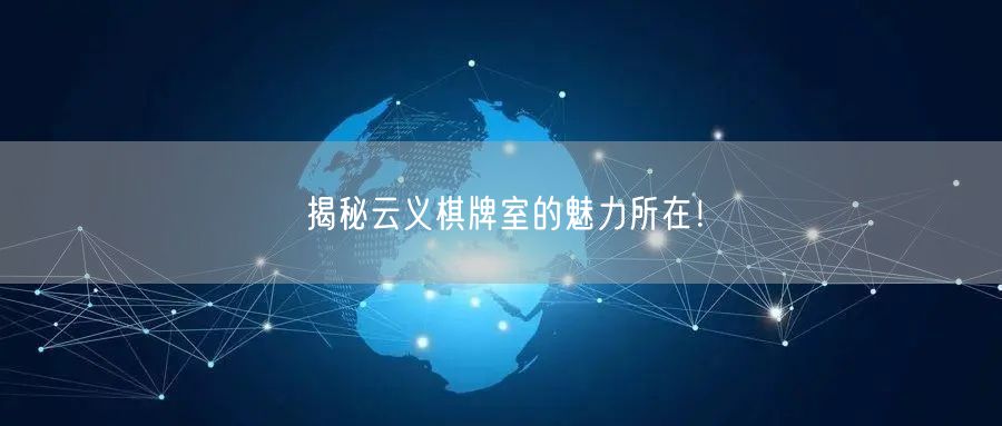 揭秘云义棋牌室的魅力所在!