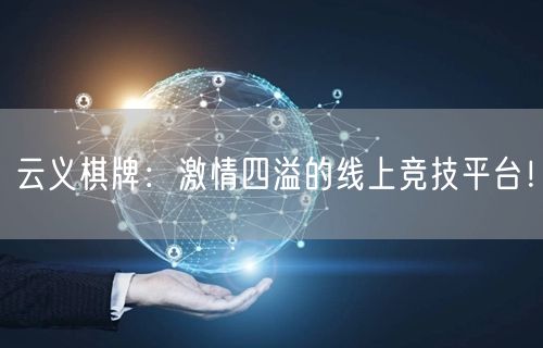 云义棋牌:激情四溢的线上竞技平台!