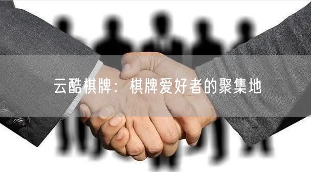 云酷棋牌:棋牌爱好者的聚集地