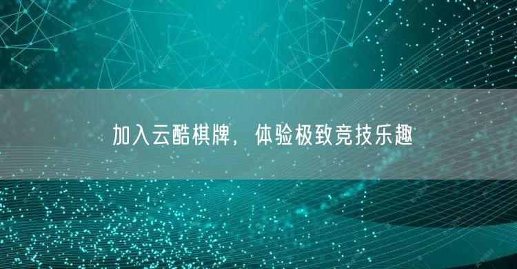 加入云酷棋牌,体验极致竞技乐趣