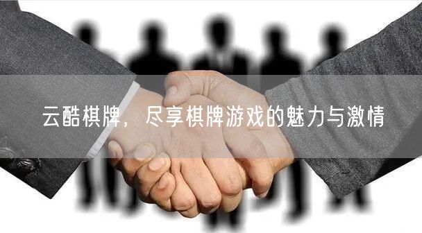 云酷棋牌,尽享棋牌游戏的魅力与激情
