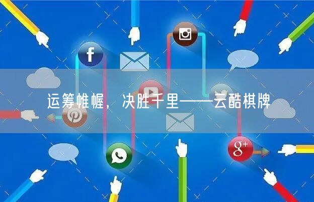 运筹帷幄,决胜千里——云酷棋牌