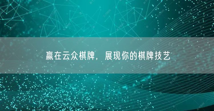 赢在云众棋牌，展现你的棋牌技艺