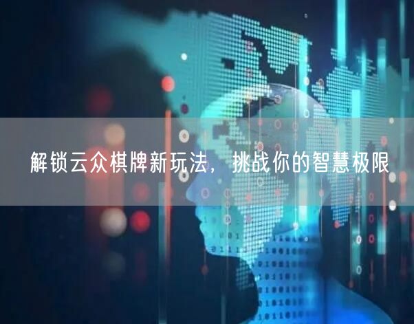 解锁云众棋牌新玩法，挑战你的智慧极限