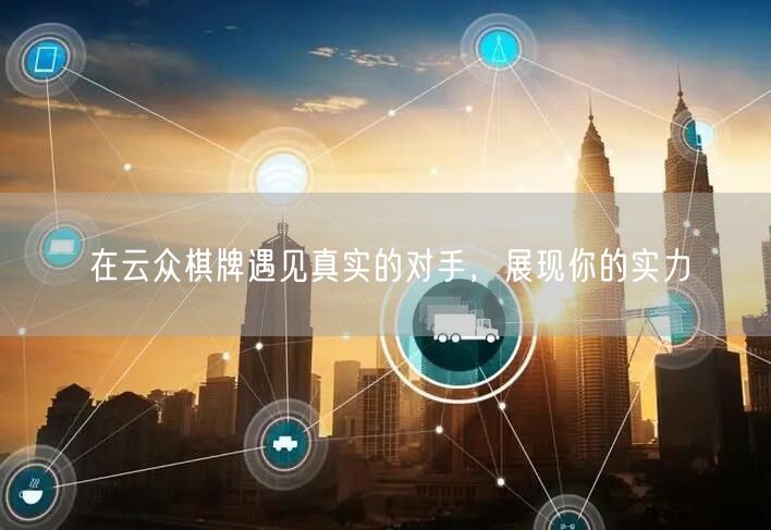 在云众棋牌遇见真实的对手，展现你的实力