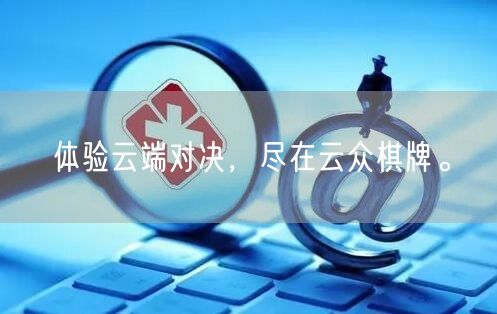 体验云端对决，尽在云众棋牌。
