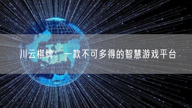 川云棋牌：一款不可多得的智慧游戏平台