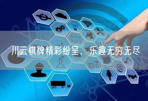 川云棋牌精彩纷呈，乐趣无穷无尽