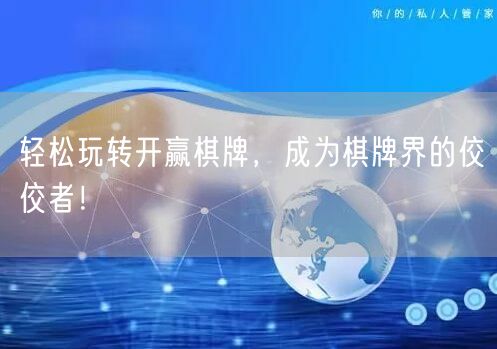 轻松玩转开赢棋牌，成为棋牌界的佼佼者！