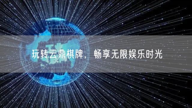 玩转云鼎棋牌，畅享无限娱乐时光
