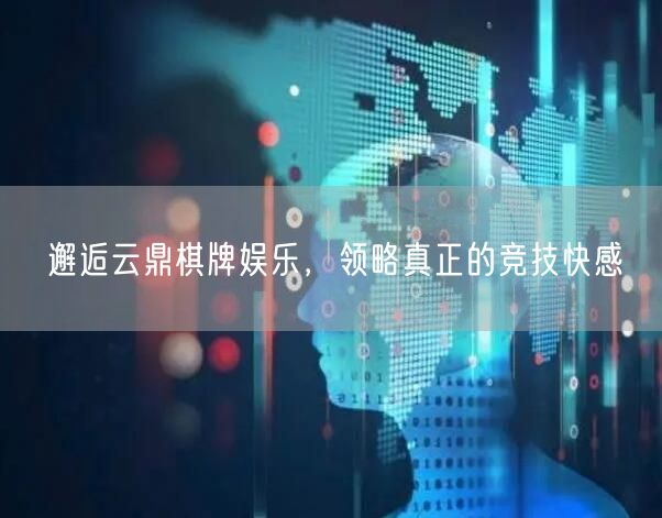 邂逅云鼎棋牌娱乐,领略真正的竞技快感