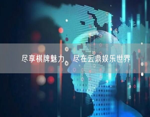 尽享棋牌魅力，尽在云鼎娱乐世界