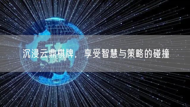 沉浸云鼎棋牌，享受智慧与策略的碰撞