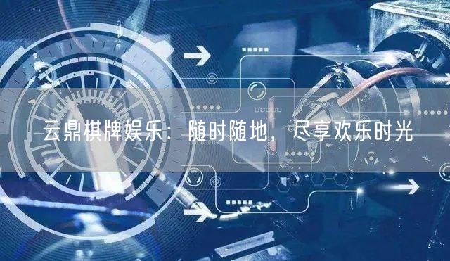 云鼎棋牌娱乐：随时随地，尽享欢乐时光