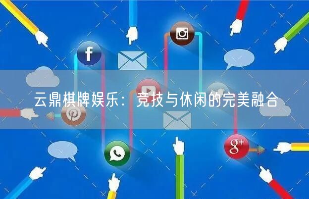 云鼎棋牌娱乐：竞技与休闲的完美融合