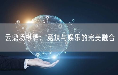 云鼎场棋牌:竞技与娱乐的完美融合